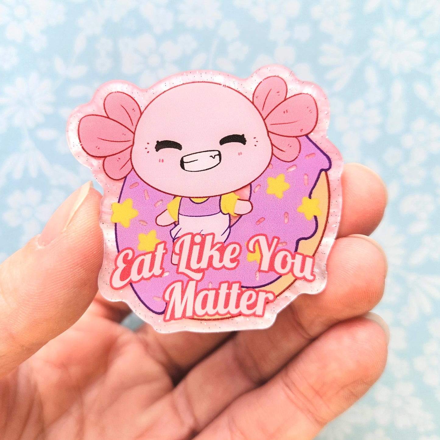 Eat Like You Matter Axolotl Pin. Pink Pearl Acrylic Pin.